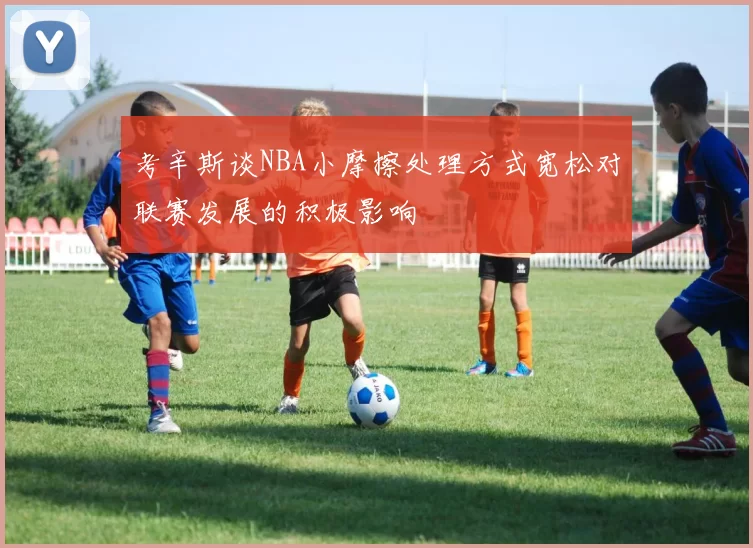 考辛斯谈NBA小摩擦处理方式宽松对联赛发展的积极影响