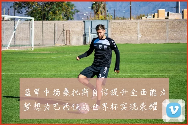 蓝军中场桑托斯自信提升全面能力梦想为巴西征战世界杯实现荣耀