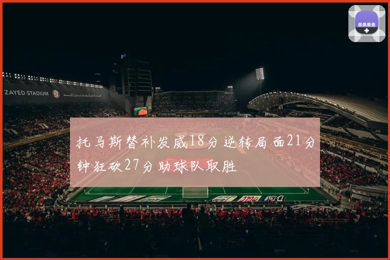 托马斯替补发威18分逆转局面21分钟狂砍27分助球队取胜