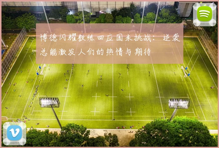 博德闪耀教练回应国米挑战：逆袭总能激发人们的热情与期待