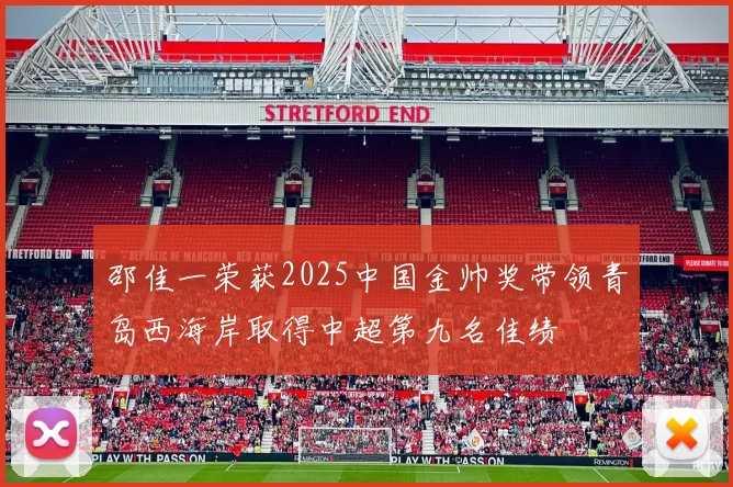 邵佳一荣获2025中国金帅奖带领青岛西海岸取得中超第九名佳绩