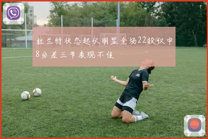 杜兰特状态起伏明显全场22投仅中8分差三节表现不佳