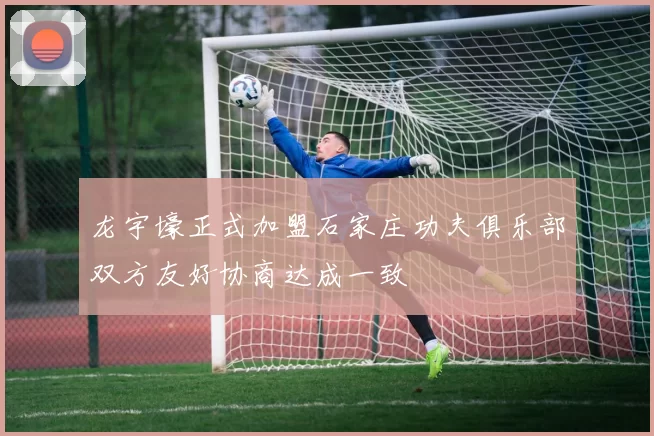 龙宇壕正式加盟石家庄功夫俱乐部双方友好协商达成一致