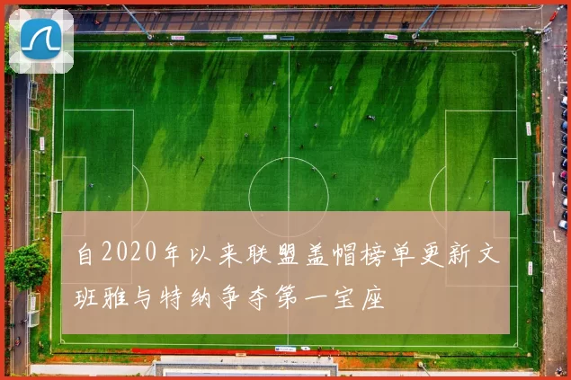 自2020年以来联盟盖帽榜单更新文班雅与特纳争夺第一宝座