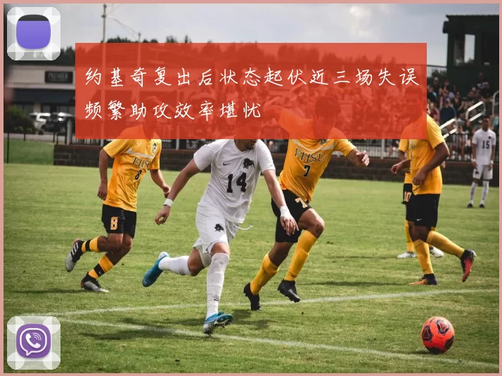 约基奇复出后状态起伏近三场失误频繁助攻效率堪忧