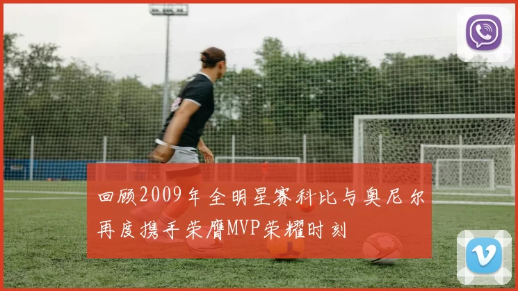 回顾2009年全明星赛科比与奥尼尔再度携手荣膺MVP荣耀时刻