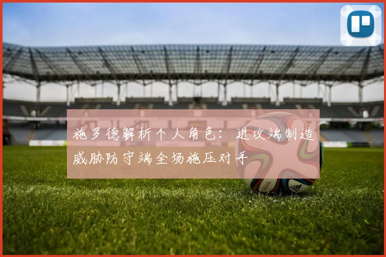 施罗德解析个人角色：进攻端制造威胁防守端全场施压对手