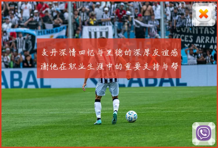 麦丹深情回忆与里德的深厚友谊感谢他在职业生涯中的重要支持与帮助