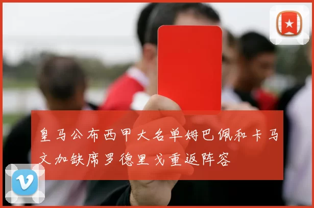 皇马公布西甲大名单姆巴佩和卡马文加缺席罗德里戈重返阵容