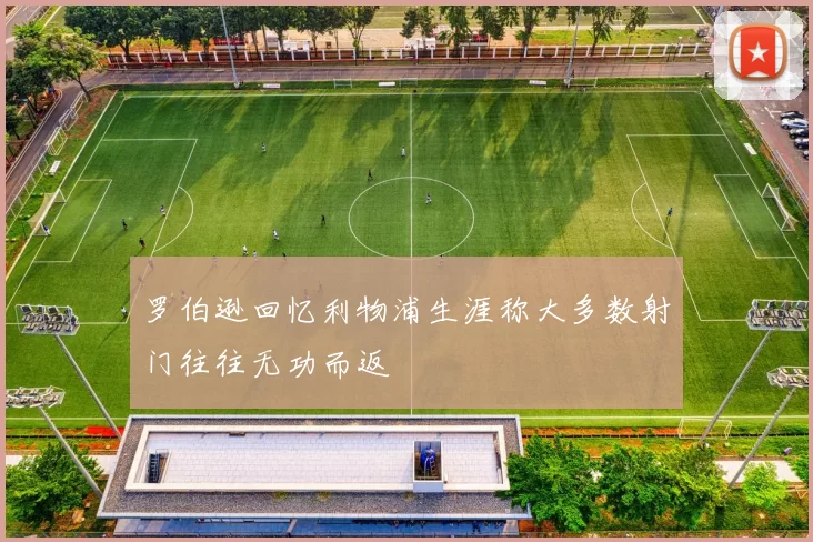 罗伯逊回忆利物浦生涯称大多数射门往往无功而返