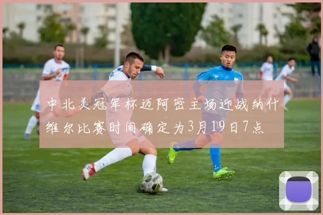中北美冠军杯迈阿密主场迎战纳什维尔比赛时间确定为3月19日7点