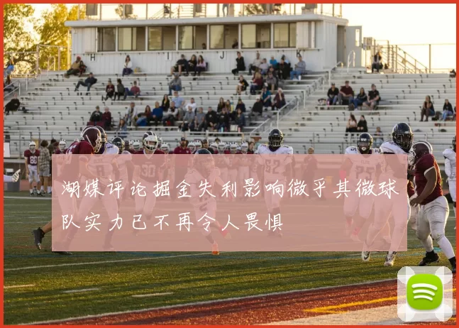 湖媒评论掘金失利影响微乎其微球队实力已不再令人畏惧