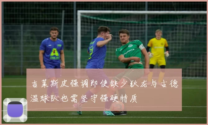 吉莱斯皮强调即使缺少狄龙与古德温球队也需坚守强硬特质