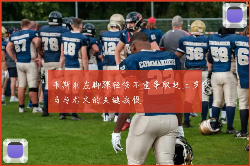 韦斯利左脚踝轻伤不重争取赶上罗马与尤文的关键战役
